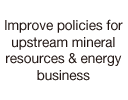 Improve policies for upstream mineral resources & energy business