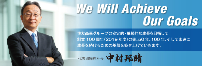 We Will Achieve Our Goals / 住友商事グループの安定的・継続的な成長を目指して創立100周年（2019年度）の先、50年、100年、そして永遠に成長を続けるための基盤を築き上げていきます。