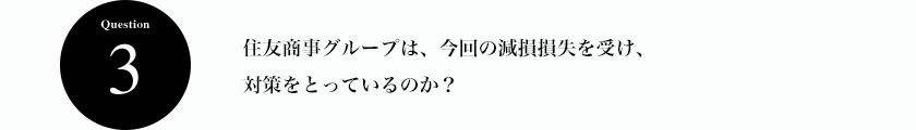 Question3 住友商事グループは、今回の減損損失を受け、対策をとっているのか？