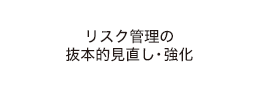 リスク管理の抜本的見直し・強化