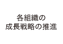 各組織の成長戦略の推進