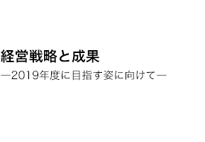 経営戦略と結果　─2019年度に目指す姿に向けて─