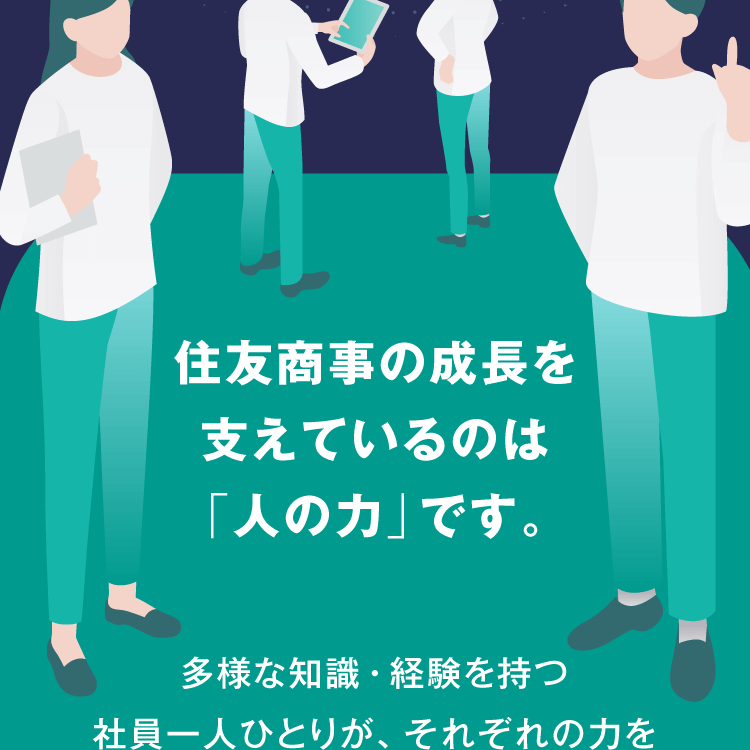 住友商事の成長を支えているのは「人の力」です。多様な知識・経験を持つ社員一人ひとりが、それぞれの力を