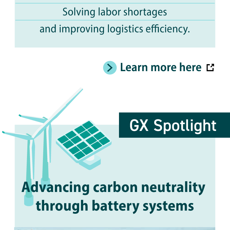 Solving labor shortages and improving logistics efficiency. Learn more here GX Spotlight Advancing carbon neutrality through battery systems