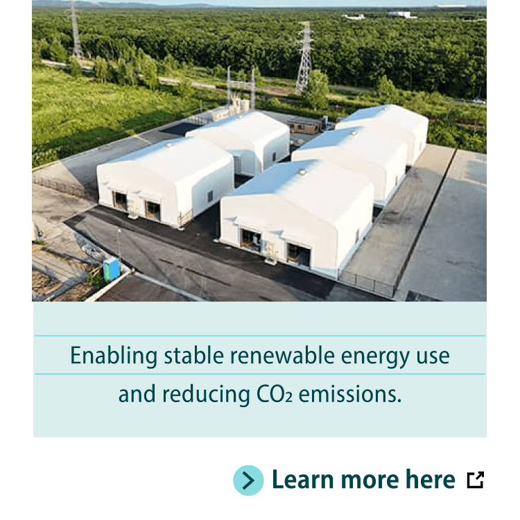 Enabling stable renewable energy use and reducing CO₂ emissions. Learn more here